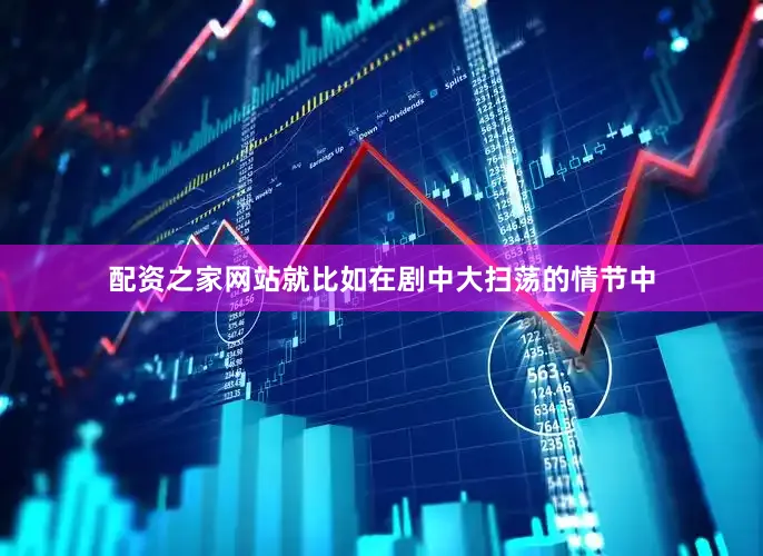配资之家网站就比如在剧中大扫荡的情节中