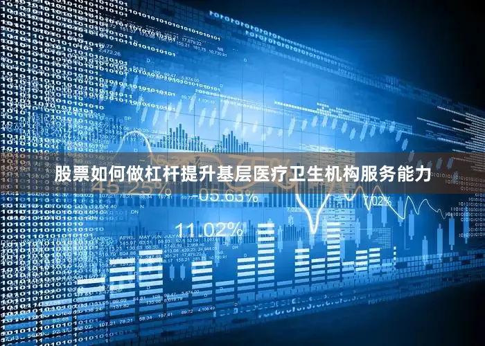 股票如何做杠杆提升基层医疗卫生机构服务能力