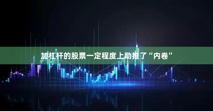 加杠杆的股票一定程度上助推了“内卷”