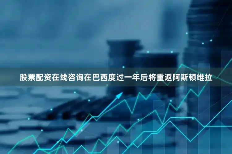 股票配资在线咨询在巴西度过一年后将重返阿斯顿维拉
