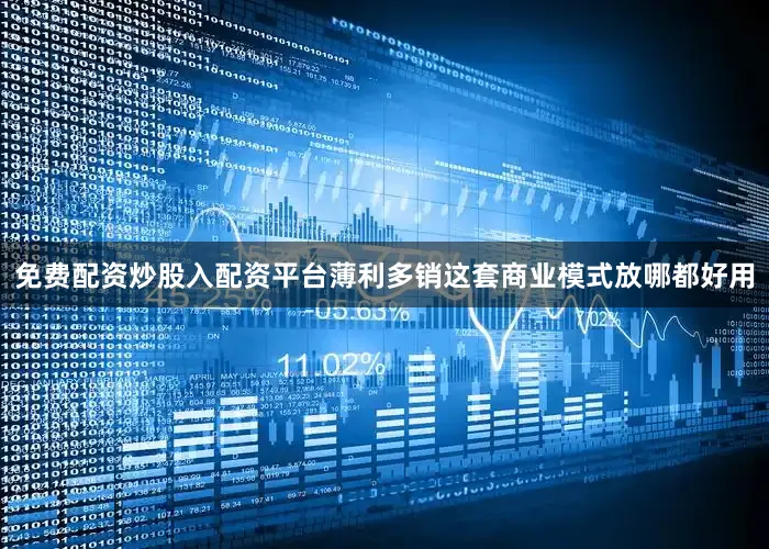 免费配资炒股入配资平台薄利多销这套商业模式放哪都好用