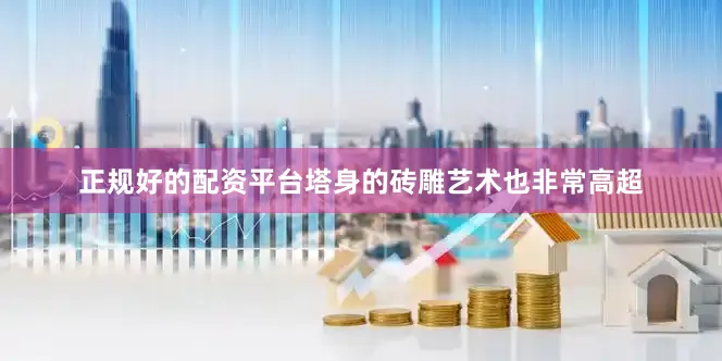 正规好的配资平台塔身的砖雕艺术也非常高超