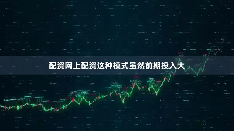 配资网上配资这种模式虽然前期投入大