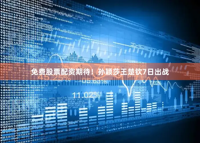 免费股票配资期待！孙颖莎王楚钦7日出战