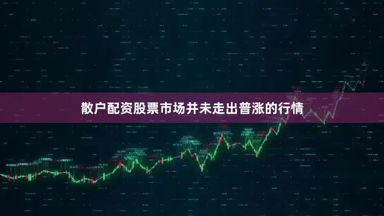 散户配资股票市场并未走出普涨的行情