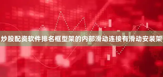 炒股配资软件排名框型架的内部滑动连接有滑动安装架
