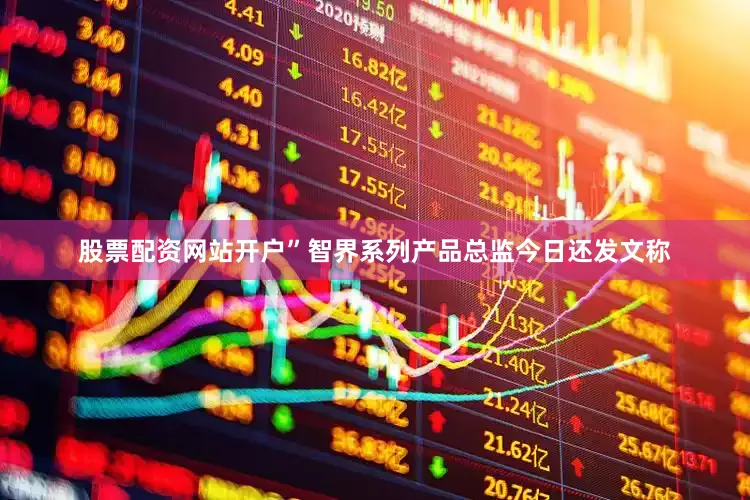 股票配资网站开户”　　智界系列产品总监今日还发文称