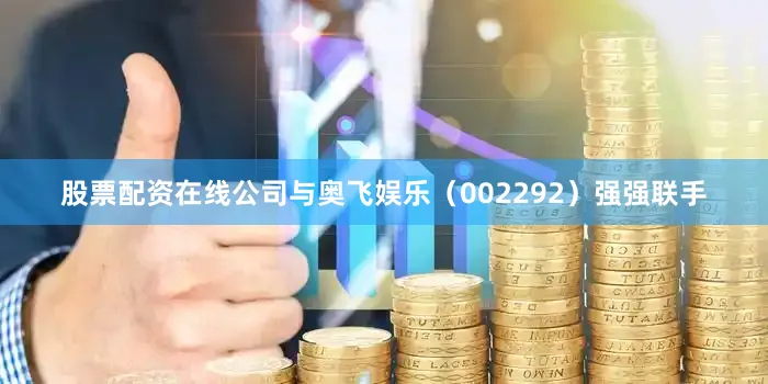 股票配资在线公司与奥飞娱乐（002292）强强联手