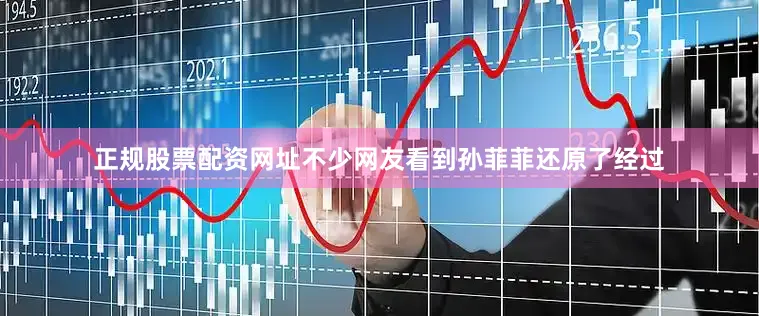 正规股票配资网址不少网友看到孙菲菲还原了经过