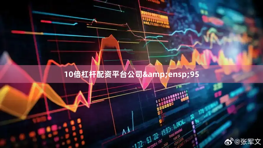 10倍杠杆配资平台公司&ensp;95