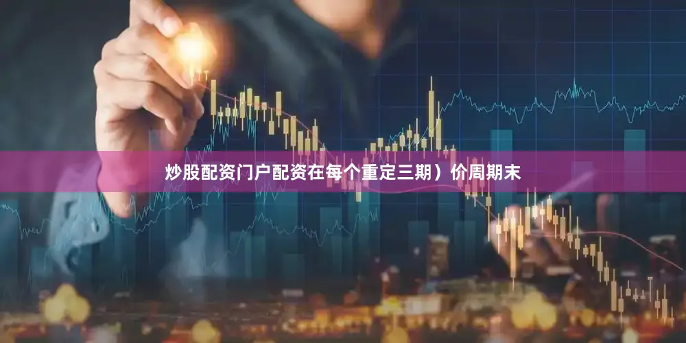 炒股配资门户配资在每个重定三期）价周期末