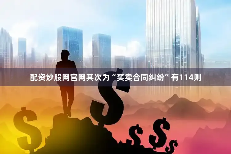 配资炒股网官网其次为“买卖合同纠纷”有114则