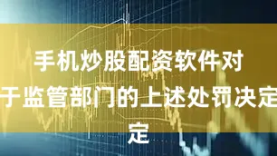 手机炒股配资软件　　对于监管部门的上述处罚决定