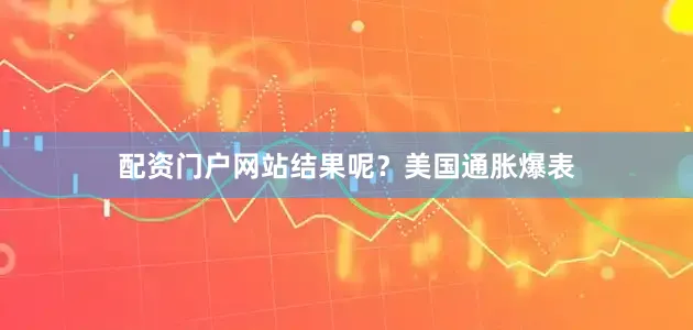 配资门户网站结果呢？美国通胀爆表