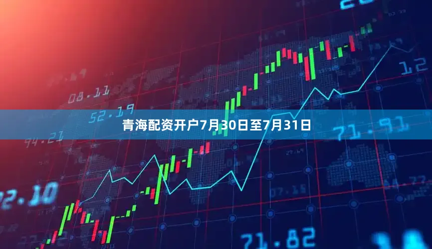 青海配资开户7月30日至7月31日