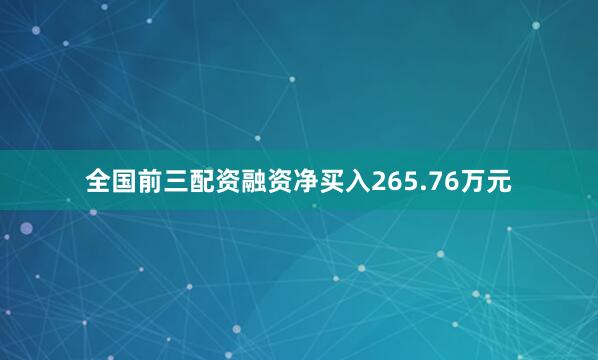 全国前三配资融资净买入265.76万元